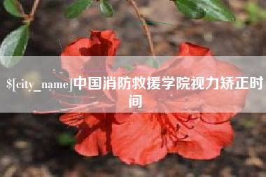 姜堰中国消防救援学院视力矫正时间
