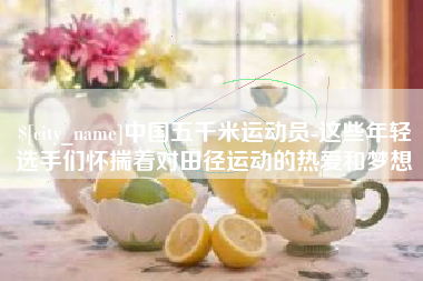 姜堰中国五千米运动员-这些年轻选手们怀揣着对田径运动的热爱和梦想