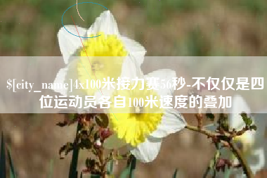姜堰4x100米接力赛56秒-不仅仅是四位运动员各自100米速度的叠加
