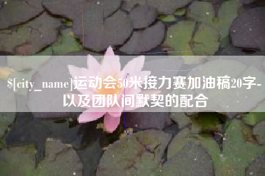 姜堰运动会50米接力赛加油稿20字-以及团队间默契的配合