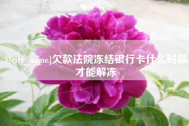 姜堰欠款法院冻结银行卡什么时候才能解冻