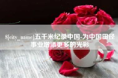 姜堰五千米纪录中国-为中国田径事业增添更多的光彩