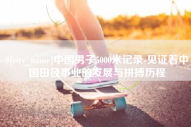 姜堰中国男子5000米记录-见证着中国田径事业的发展与拼搏历程