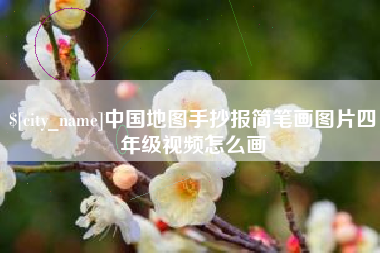 姜堰中国地图手抄报简笔画图片四年级视频怎么画