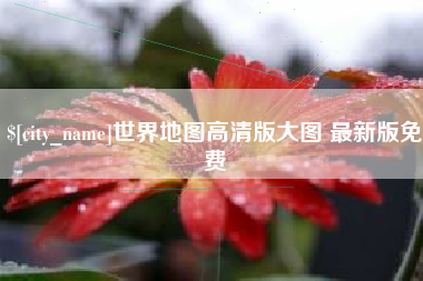 姜堰世界地图高清版大图 最新版免费