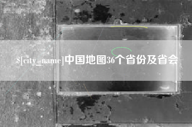 姜堰中国地图36个省份及省会