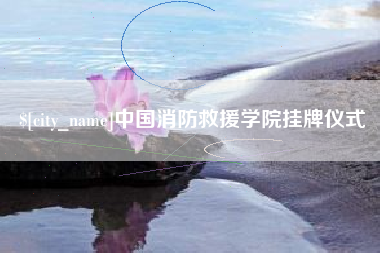 姜堰中国消防救援学院挂牌仪式