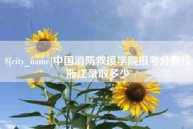 姜堰中国消防救援学院报考分数线浙江录取多少