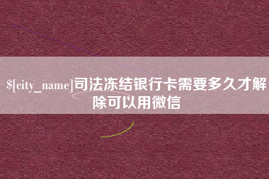 姜堰司法冻结银行卡需要多久才解除可以用微信