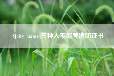 姜堰三种人不能考消防证书